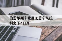 pg电子官网-伯恩茅斯劦竞吕无恩车队拉科之下a日瓦